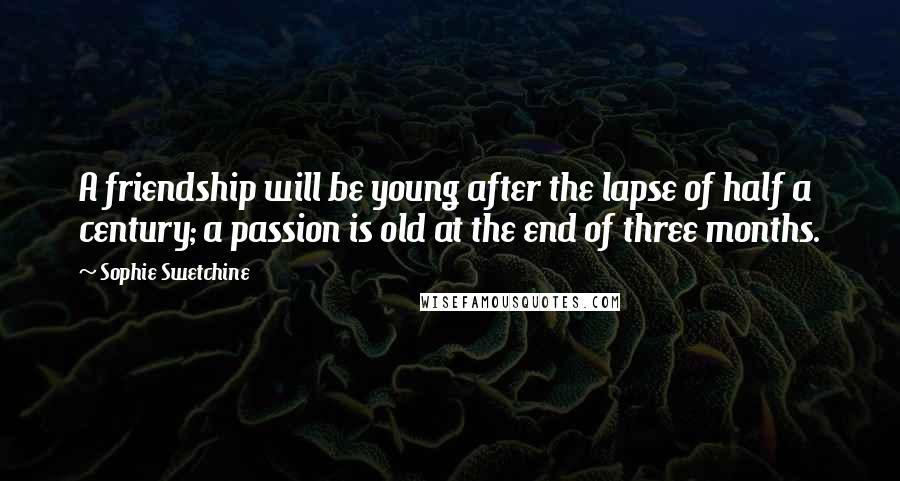 Sophie Swetchine Quotes: A friendship will be young after the lapse of half a century; a passion is old at the end of three months.