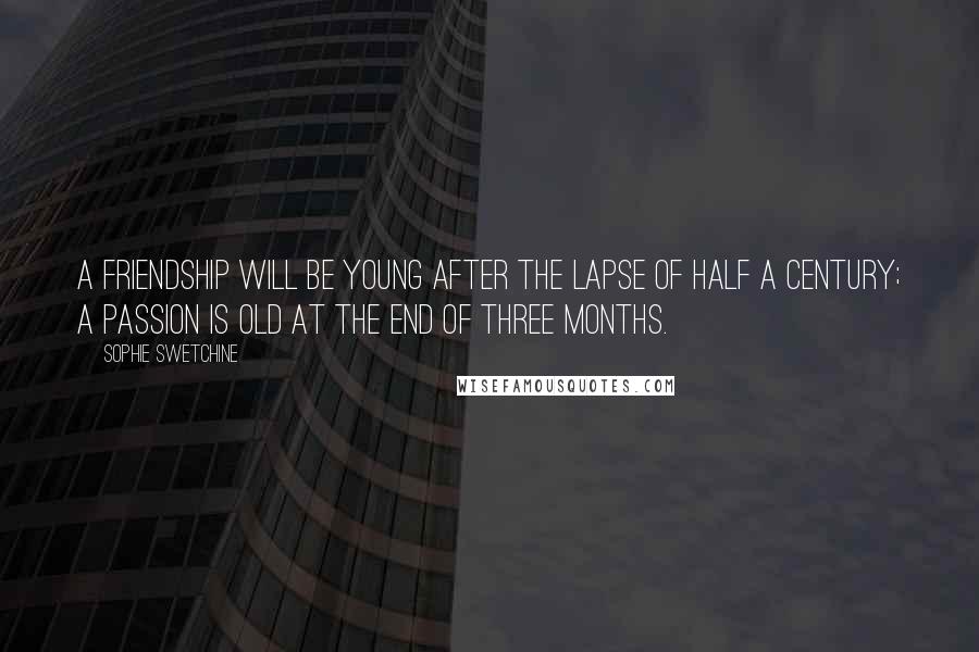 Sophie Swetchine Quotes: A friendship will be young after the lapse of half a century; a passion is old at the end of three months.