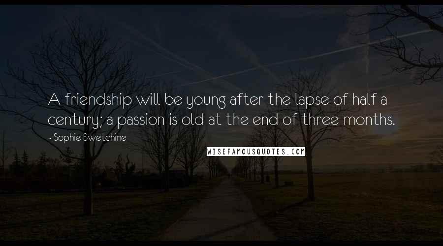 Sophie Swetchine Quotes: A friendship will be young after the lapse of half a century; a passion is old at the end of three months.
