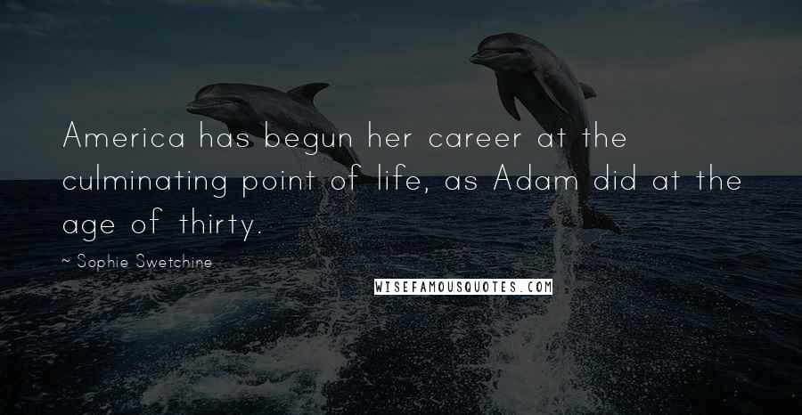Sophie Swetchine Quotes: America has begun her career at the culminating point of life, as Adam did at the age of thirty.