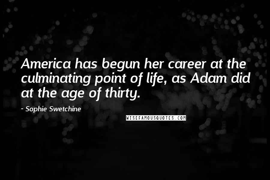 Sophie Swetchine Quotes: America has begun her career at the culminating point of life, as Adam did at the age of thirty.