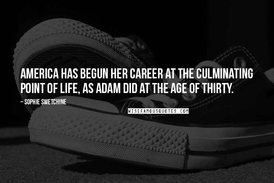 Sophie Swetchine Quotes: America has begun her career at the culminating point of life, as Adam did at the age of thirty.