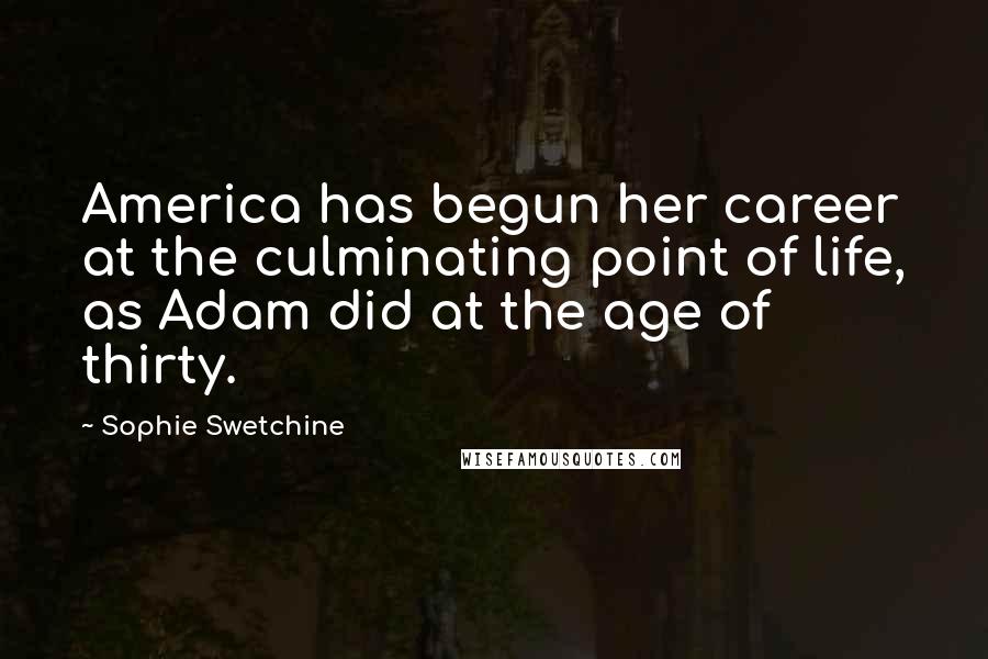 Sophie Swetchine Quotes: America has begun her career at the culminating point of life, as Adam did at the age of thirty.