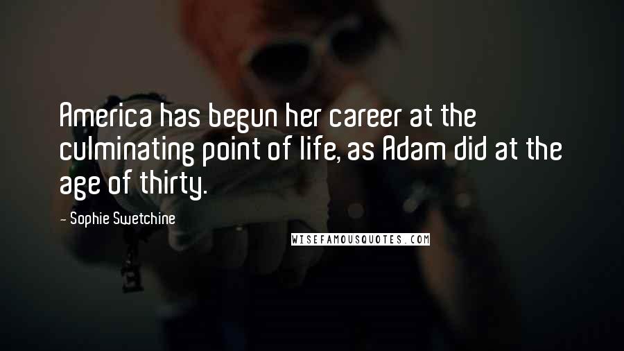 Sophie Swetchine Quotes: America has begun her career at the culminating point of life, as Adam did at the age of thirty.