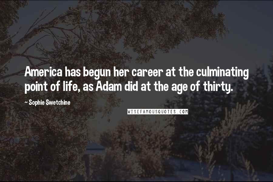 Sophie Swetchine Quotes: America has begun her career at the culminating point of life, as Adam did at the age of thirty.