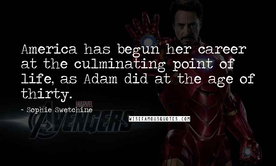 Sophie Swetchine Quotes: America has begun her career at the culminating point of life, as Adam did at the age of thirty.