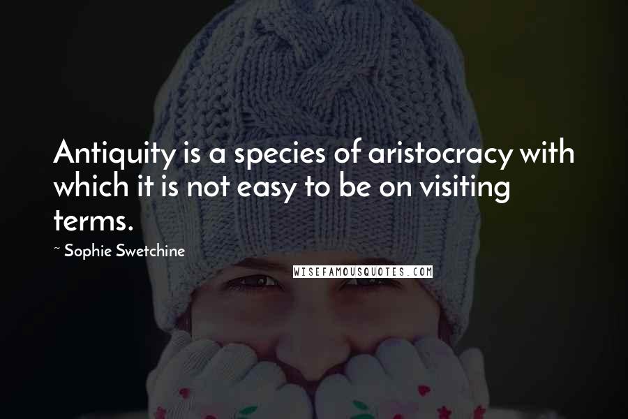 Sophie Swetchine Quotes: Antiquity is a species of aristocracy with which it is not easy to be on visiting terms.