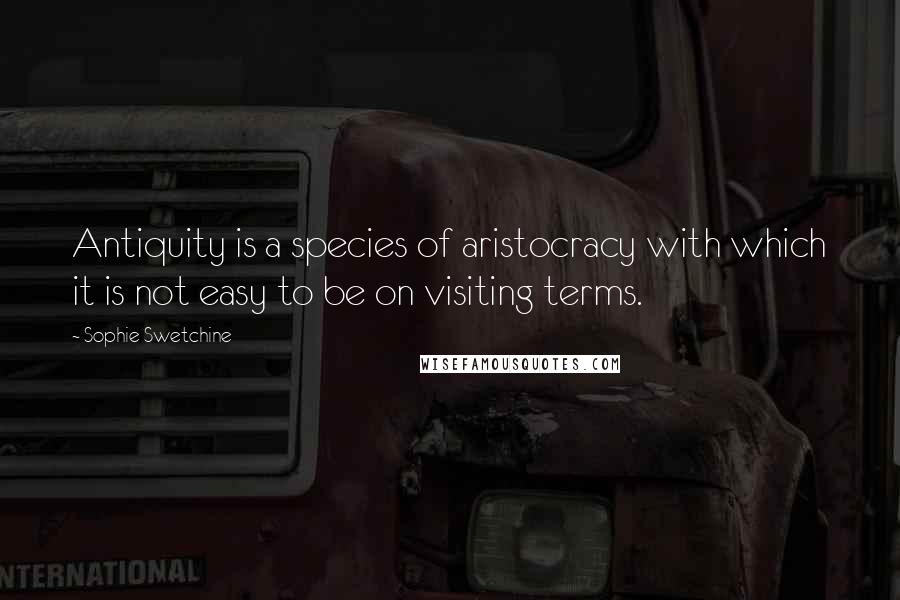 Sophie Swetchine Quotes: Antiquity is a species of aristocracy with which it is not easy to be on visiting terms.