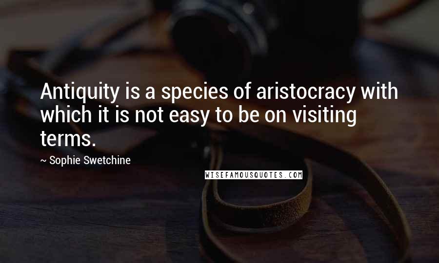 Sophie Swetchine Quotes: Antiquity is a species of aristocracy with which it is not easy to be on visiting terms.