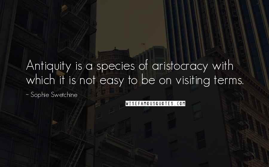 Sophie Swetchine Quotes: Antiquity is a species of aristocracy with which it is not easy to be on visiting terms.