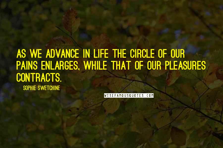 Sophie Swetchine Quotes: As we advance in life the circle of our pains enlarges, while that of our pleasures contracts.