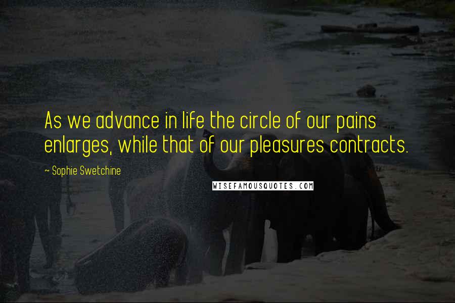 Sophie Swetchine Quotes: As we advance in life the circle of our pains enlarges, while that of our pleasures contracts.