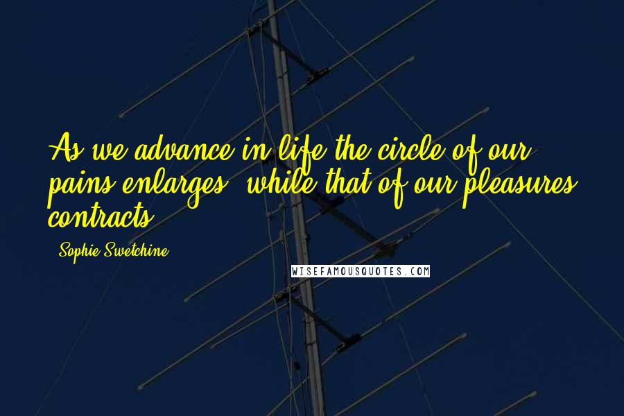 Sophie Swetchine Quotes: As we advance in life the circle of our pains enlarges, while that of our pleasures contracts.