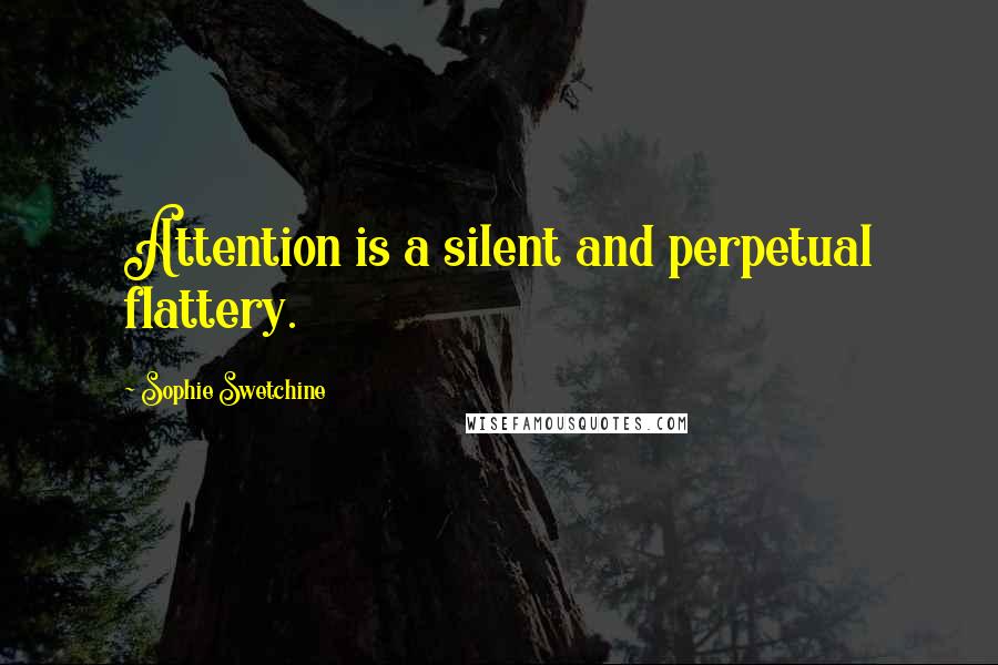 Sophie Swetchine Quotes: Attention is a silent and perpetual flattery.