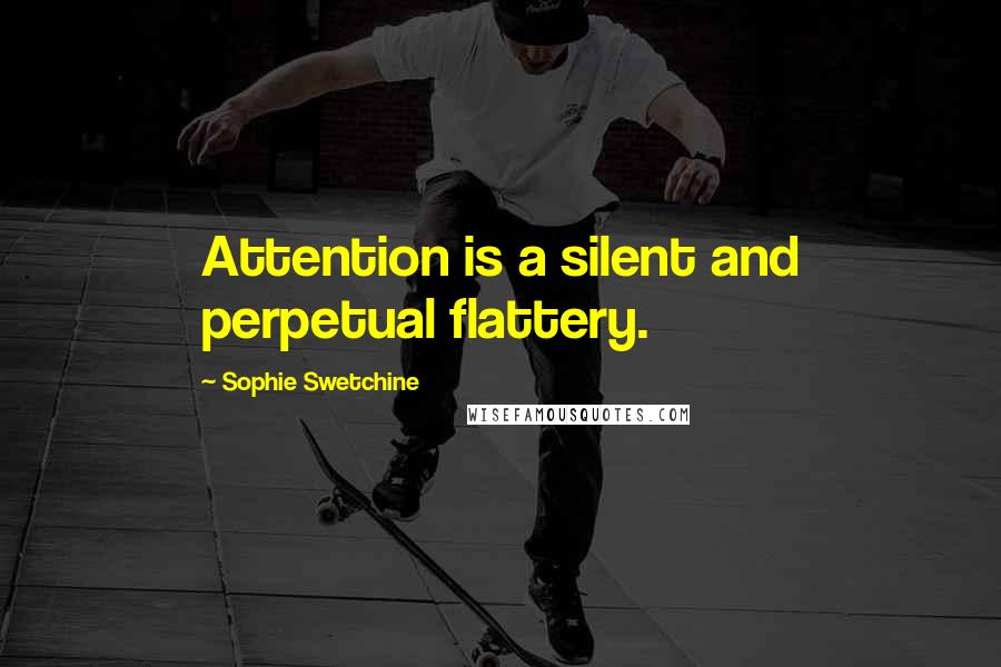 Sophie Swetchine Quotes: Attention is a silent and perpetual flattery.