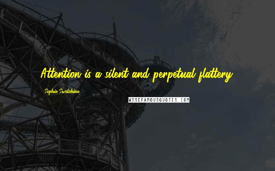 Sophie Swetchine Quotes: Attention is a silent and perpetual flattery.