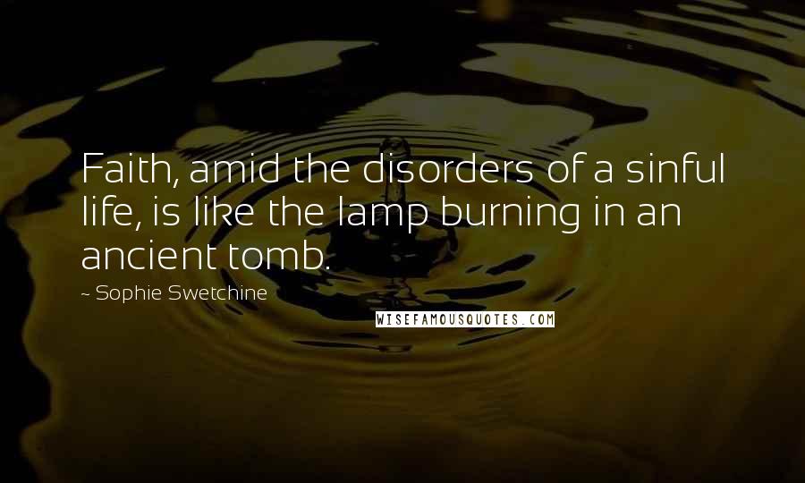 Sophie Swetchine Quotes: Faith, amid the disorders of a sinful life, is like the lamp burning in an ancient tomb.