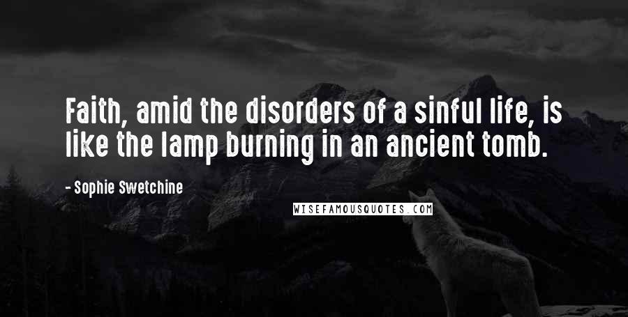 Sophie Swetchine Quotes: Faith, amid the disorders of a sinful life, is like the lamp burning in an ancient tomb.