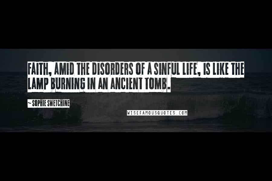 Sophie Swetchine Quotes: Faith, amid the disorders of a sinful life, is like the lamp burning in an ancient tomb.