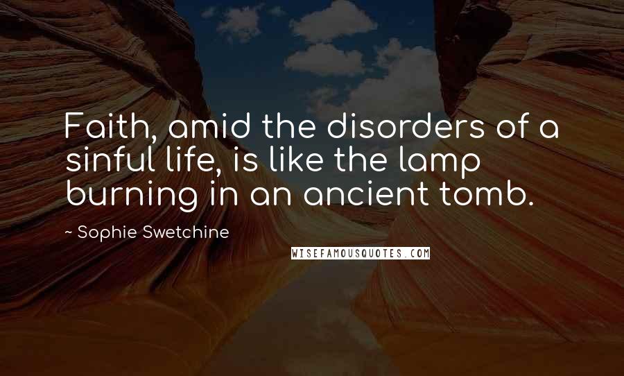 Sophie Swetchine Quotes: Faith, amid the disorders of a sinful life, is like the lamp burning in an ancient tomb.