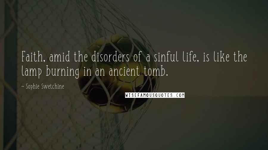 Sophie Swetchine Quotes: Faith, amid the disorders of a sinful life, is like the lamp burning in an ancient tomb.