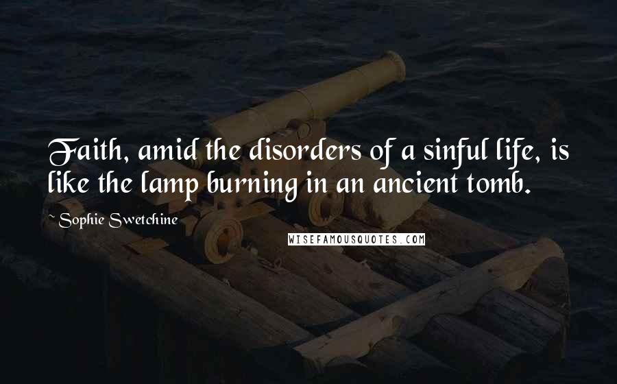 Sophie Swetchine Quotes: Faith, amid the disorders of a sinful life, is like the lamp burning in an ancient tomb.