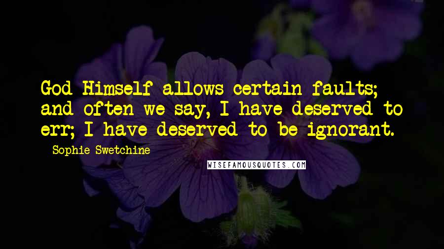 Sophie Swetchine Quotes: God Himself allows certain faults; and often we say, I have deserved to err; I have deserved to be ignorant.