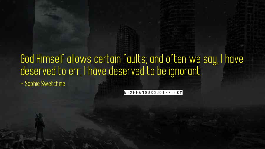 Sophie Swetchine Quotes: God Himself allows certain faults; and often we say, I have deserved to err; I have deserved to be ignorant.