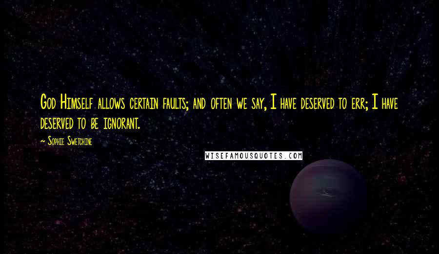 Sophie Swetchine Quotes: God Himself allows certain faults; and often we say, I have deserved to err; I have deserved to be ignorant.