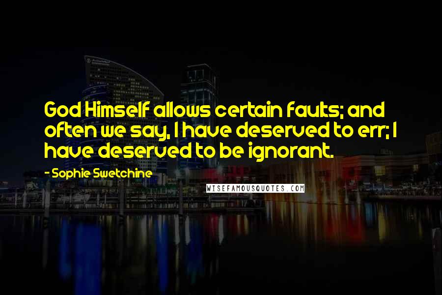 Sophie Swetchine Quotes: God Himself allows certain faults; and often we say, I have deserved to err; I have deserved to be ignorant.