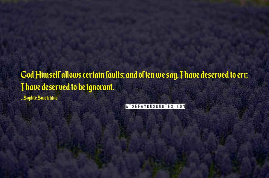 Sophie Swetchine Quotes: God Himself allows certain faults; and often we say, I have deserved to err; I have deserved to be ignorant.