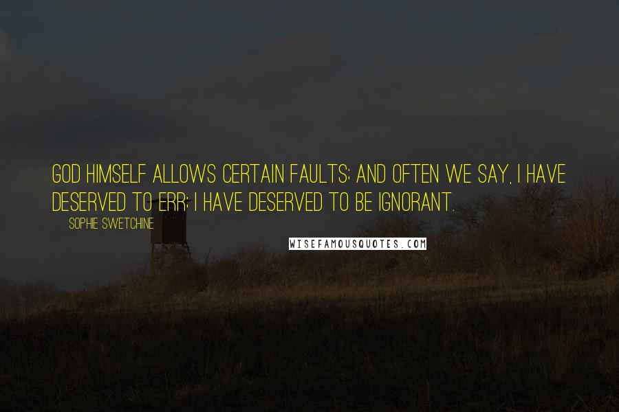 Sophie Swetchine Quotes: God Himself allows certain faults; and often we say, I have deserved to err; I have deserved to be ignorant.