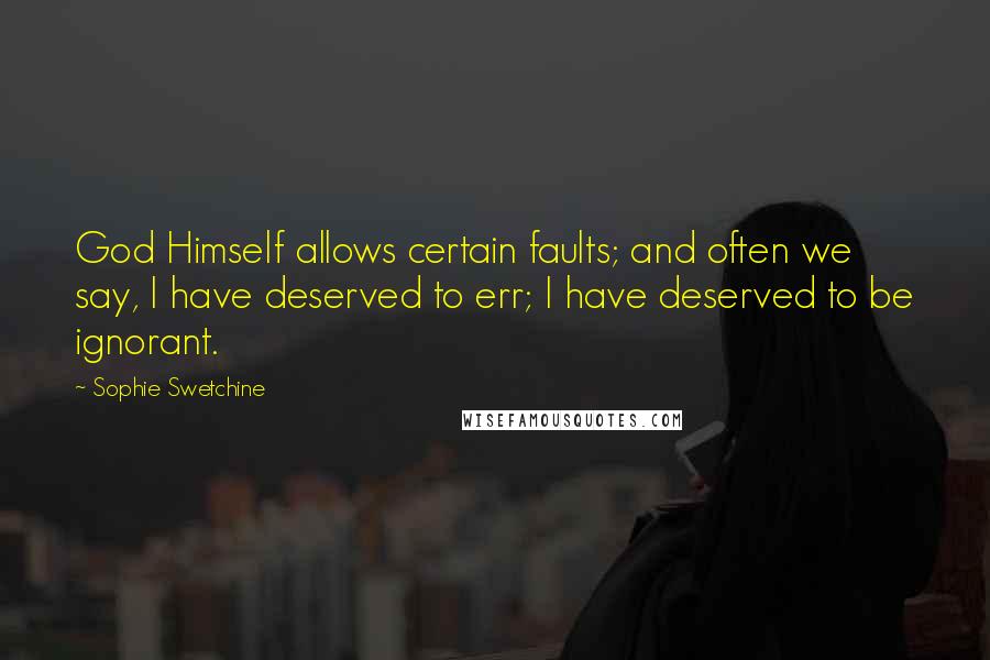 Sophie Swetchine Quotes: God Himself allows certain faults; and often we say, I have deserved to err; I have deserved to be ignorant.