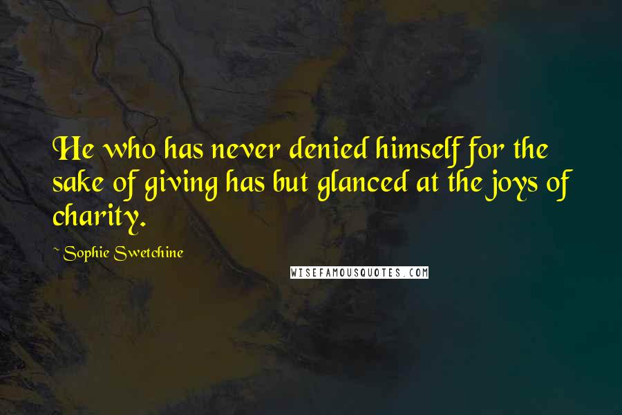 Sophie Swetchine Quotes: He who has never denied himself for the sake of giving has but glanced at the joys of charity.