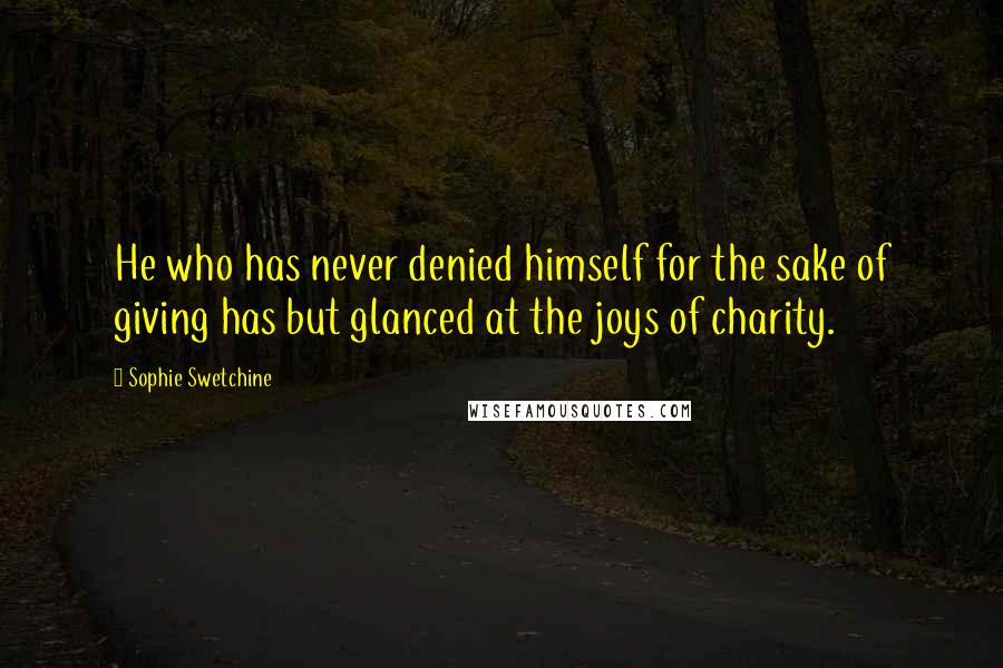 Sophie Swetchine Quotes: He who has never denied himself for the sake of giving has but glanced at the joys of charity.