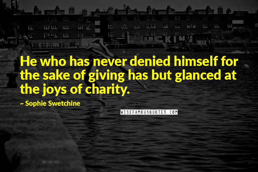 Sophie Swetchine Quotes: He who has never denied himself for the sake of giving has but glanced at the joys of charity.