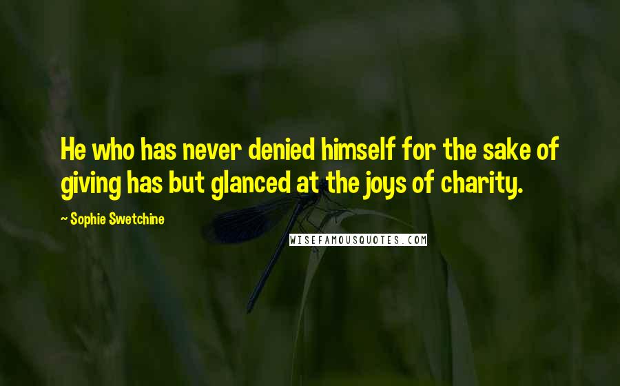 Sophie Swetchine Quotes: He who has never denied himself for the sake of giving has but glanced at the joys of charity.