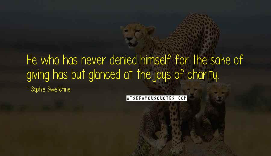 Sophie Swetchine Quotes: He who has never denied himself for the sake of giving has but glanced at the joys of charity.