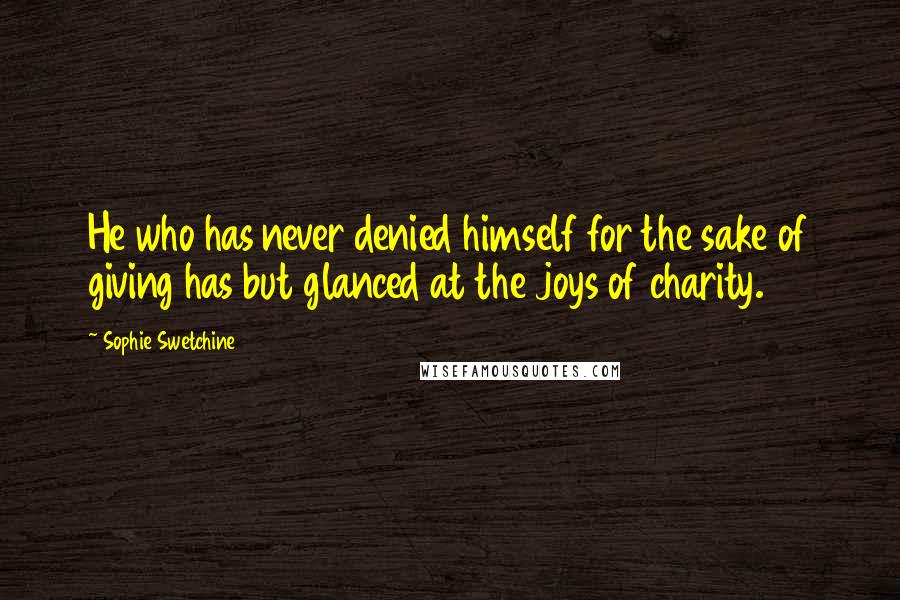 Sophie Swetchine Quotes: He who has never denied himself for the sake of giving has but glanced at the joys of charity.