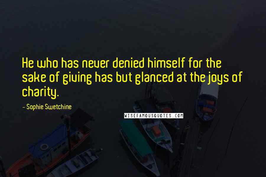 Sophie Swetchine Quotes: He who has never denied himself for the sake of giving has but glanced at the joys of charity.