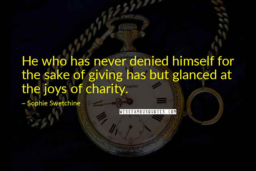 Sophie Swetchine Quotes: He who has never denied himself for the sake of giving has but glanced at the joys of charity.