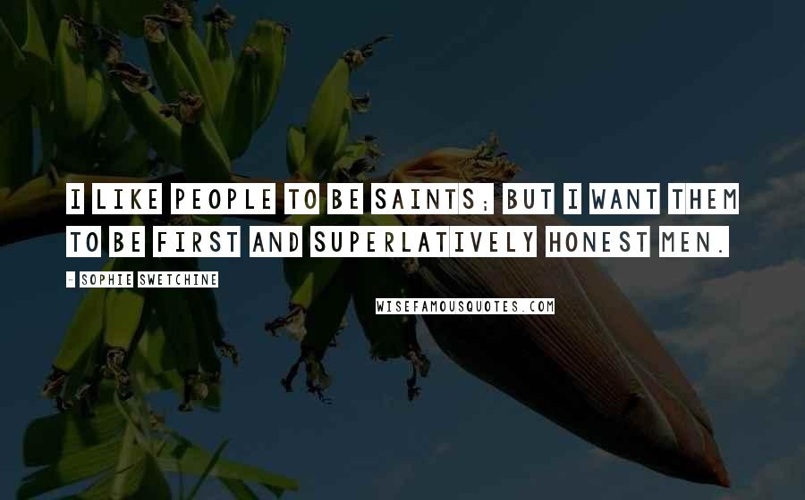 Sophie Swetchine Quotes: I like people to be saints; but I want them to be first and superlatively honest men.