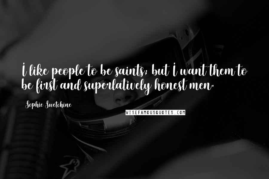 Sophie Swetchine Quotes: I like people to be saints; but I want them to be first and superlatively honest men.