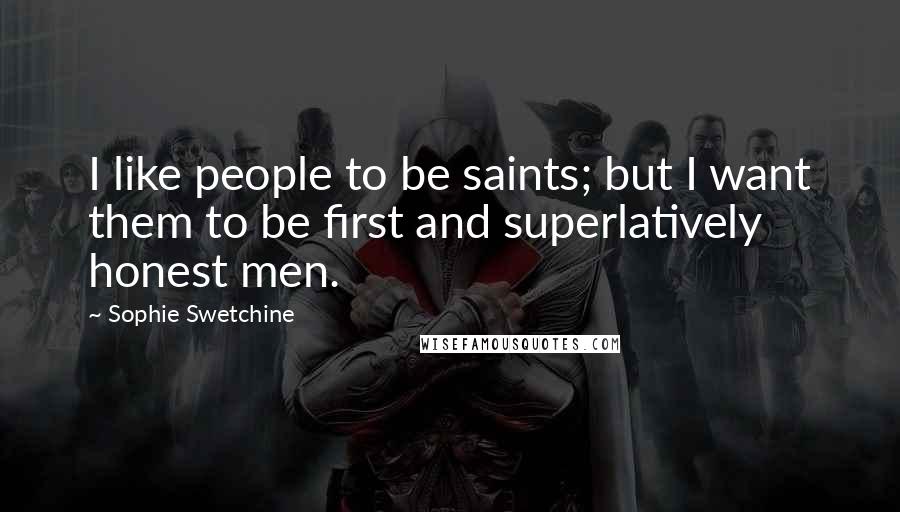 Sophie Swetchine Quotes: I like people to be saints; but I want them to be first and superlatively honest men.