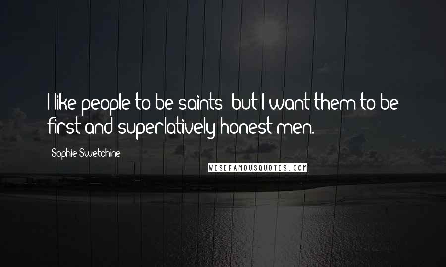 Sophie Swetchine Quotes: I like people to be saints; but I want them to be first and superlatively honest men.