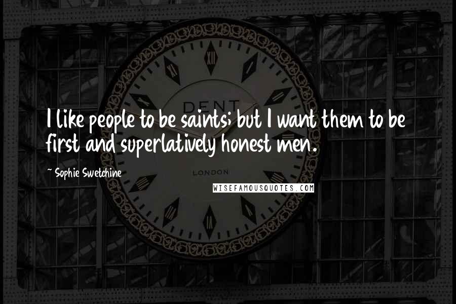 Sophie Swetchine Quotes: I like people to be saints; but I want them to be first and superlatively honest men.