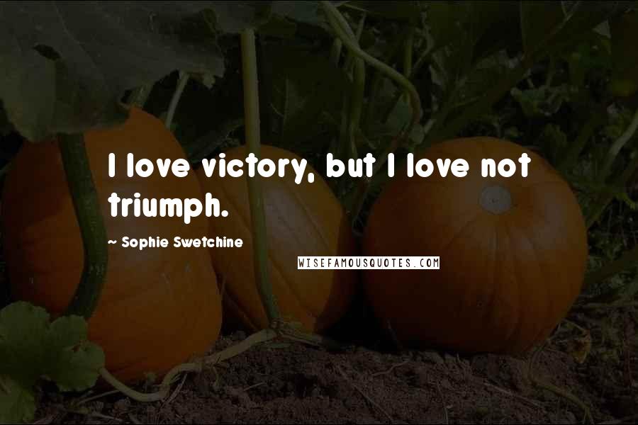 Sophie Swetchine Quotes: I love victory, but I love not triumph.