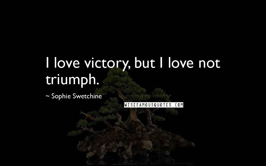 Sophie Swetchine Quotes: I love victory, but I love not triumph.