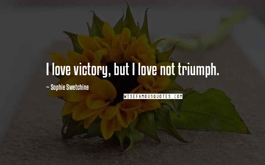 Sophie Swetchine Quotes: I love victory, but I love not triumph.