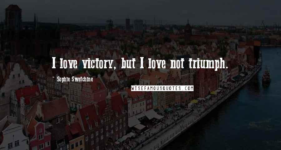 Sophie Swetchine Quotes: I love victory, but I love not triumph.